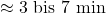 \approx 3\text{ bis } 7\text{ min}