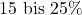 15\text{ bis }25\%
