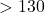 > 130
