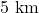 5\text{ km}